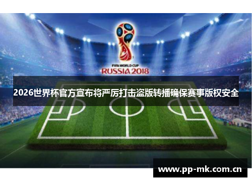 2026世界杯官方宣布将严厉打击盗版转播确保赛事版权安全 2026世界杯官方宣布将严厉打击盗版转播确保赛事版权安全