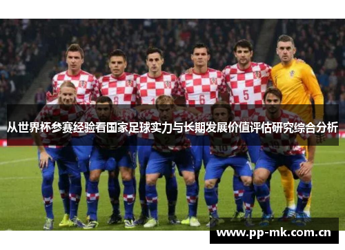 从世界杯参赛经验看国家足球实力与长期发展价值评估研究综合分析