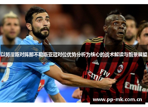 以努涅斯对阵那不勒斯亚冠对位优势分析为核心的战术解读与前景展望