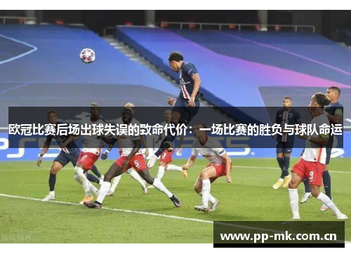 欧冠比赛后场出球失误的致命代价:一场比赛的胜负与球队命运 欧冠比赛后场出球失误的致命代价:一场比赛的胜负与球队命运