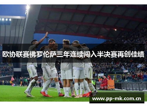 欧协联赛佛罗伦萨三年连续闯入半决赛再创佳绩